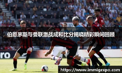 伯恩茅斯与曼联激战成和比分揭晓精彩瞬间回顾