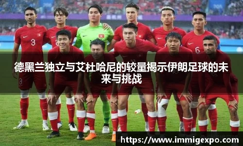 德黑兰独立与艾杜哈尼的较量揭示伊朗足球的未来与挑战