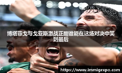 博塔菲戈与戈亚斯激战正酣谁能在这场对决中笑到最后